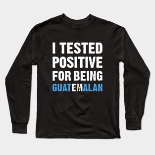 I Tested Positive For Being Guatemalan Long Sleeve T-Shirt